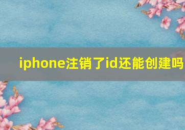 iphone注销了id还能创建吗