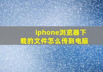 iphone浏览器下载的文件怎么传到电脑