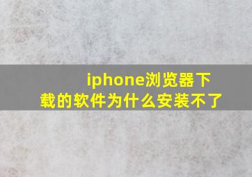 iphone浏览器下载的软件为什么安装不了