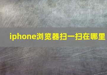 iphone浏览器扫一扫在哪里