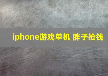 iphone游戏单机 胖子抢钱