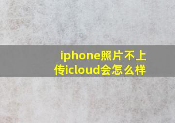 iphone照片不上传icloud会怎么样