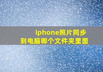 iphone照片同步到电脑哪个文件夹里面