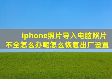 iphone照片导入电脑照片不全怎么办呢怎么恢复出厂设置