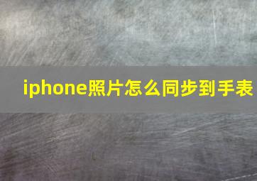 iphone照片怎么同步到手表