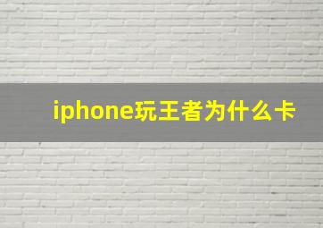 iphone玩王者为什么卡