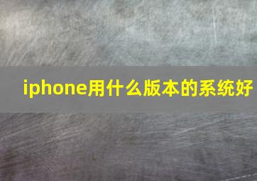 iphone用什么版本的系统好