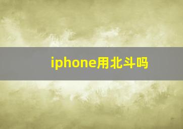 iphone用北斗吗