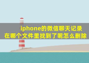 iphone的微信聊天记录在哪个文件里找到了呢怎么删除