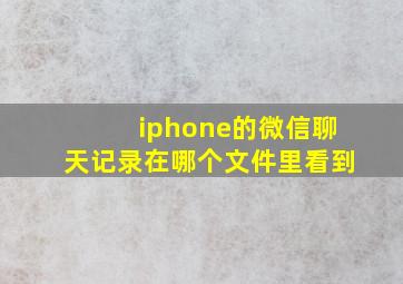 iphone的微信聊天记录在哪个文件里看到