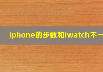 iphone的步数和iwatch不一致