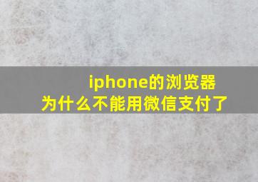 iphone的浏览器为什么不能用微信支付了