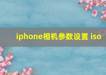 iphone相机参数设置 iso