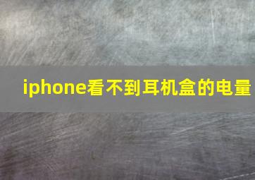 iphone看不到耳机盒的电量