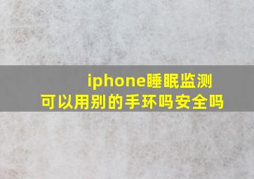 iphone睡眠监测可以用别的手环吗安全吗