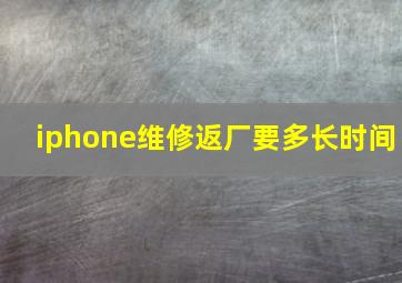 iphone维修返厂要多长时间