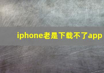 iphone老是下载不了app