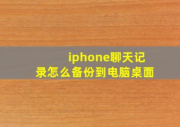 iphone聊天记录怎么备份到电脑桌面