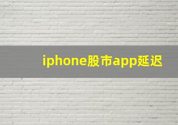 iphone股市app延迟