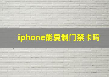 iphone能复制门禁卡吗