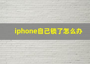 iphone自己锁了怎么办