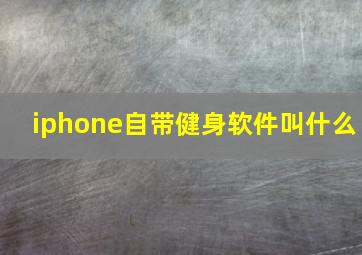 iphone自带健身软件叫什么