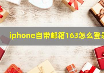 iphone自带邮箱163怎么登录