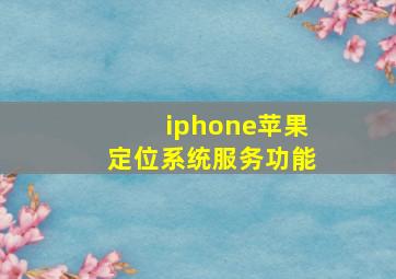 iphone苹果定位系统服务功能