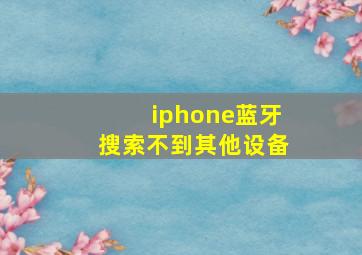 iphone蓝牙搜索不到其他设备