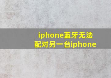 iphone蓝牙无法配对另一台iphone