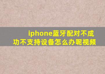 iphone蓝牙配对不成功不支持设备怎么办呢视频