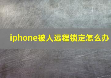 iphone被人远程锁定怎么办