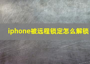 iphone被远程锁定怎么解锁