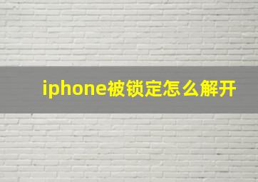 iphone被锁定怎么解开