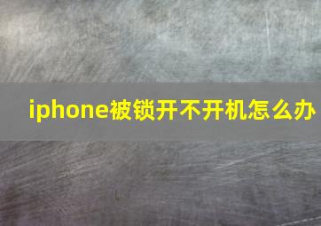 iphone被锁开不开机怎么办