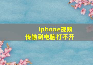 iphone视频传输到电脑打不开