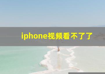 iphone视频看不了了