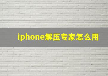 iphone解压专家怎么用