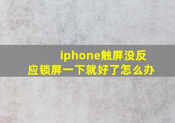 iphone触屏没反应锁屏一下就好了怎么办