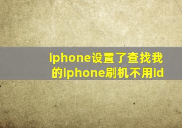 iphone设置了查找我的iphone刷机不用id