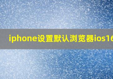 iphone设置默认浏览器ios16.6