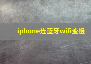 iphone连蓝牙wifi变慢