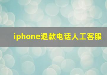 iphone退款电话人工客服