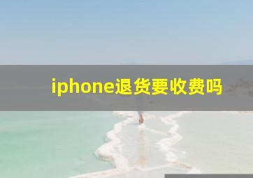 iphone退货要收费吗