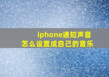 iphone通知声音怎么设置成自己的音乐