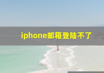 iphone邮箱登陆不了