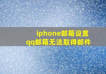 iphone邮箱设置qq邮箱无法取得邮件