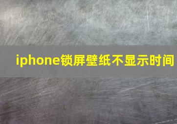 iphone锁屏壁纸不显示时间