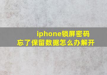 iphone锁屏密码忘了保留数据怎么办解开