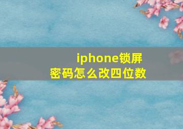 iphone锁屏密码怎么改四位数